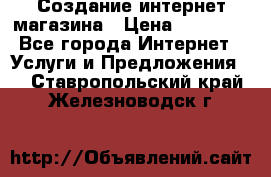 Создание интернет-магазина › Цена ­ 25 000 - Все города Интернет » Услуги и Предложения   . Ставропольский край,Железноводск г.